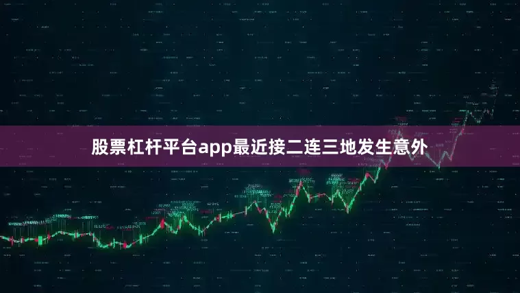 股票杠杆平台app最近接二连三地发生意外