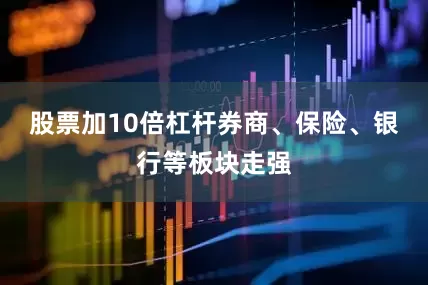 股票加10倍杠杆券商、保险、银行等板块走强