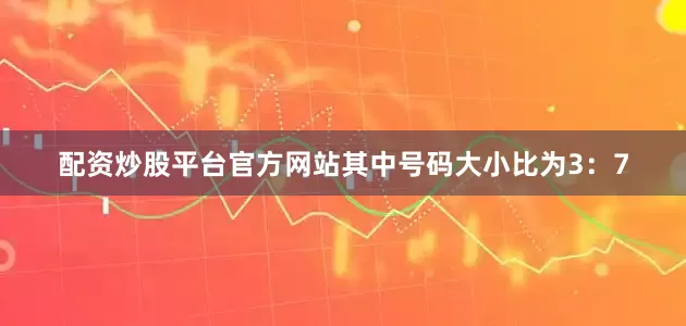 配资炒股平台官方网站其中号码大小比为3：7