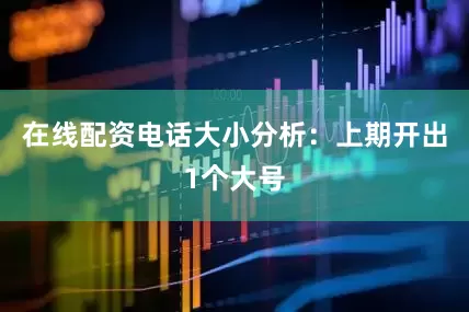 在线配资电话　　大小分析：上期开出1个大号