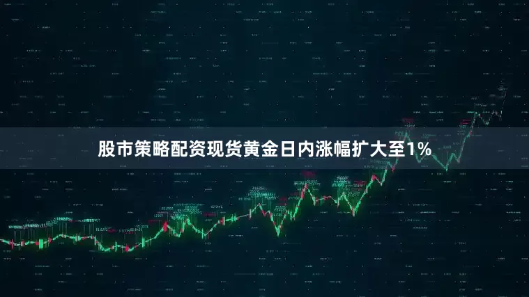 股市策略配资现货黄金日内涨幅扩大至1%
