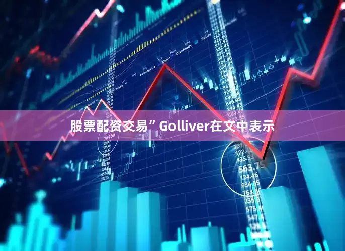 股票配资交易”　　Golliver在文中表示