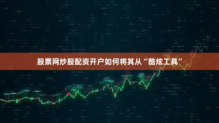 股票网炒股配资开户如何将其从“酷炫工具”
