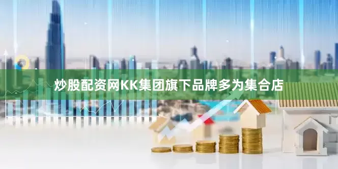 炒股配资网　　KK集团旗下品牌多为集合店