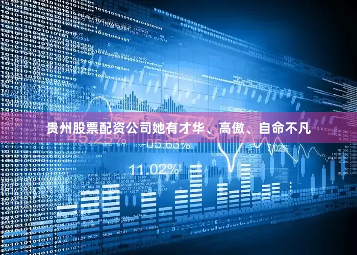 贵州股票配资公司她有才华、高傲、自命不凡