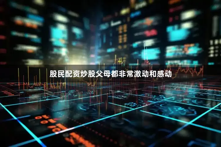 股民配资炒股父母都非常激动和感动