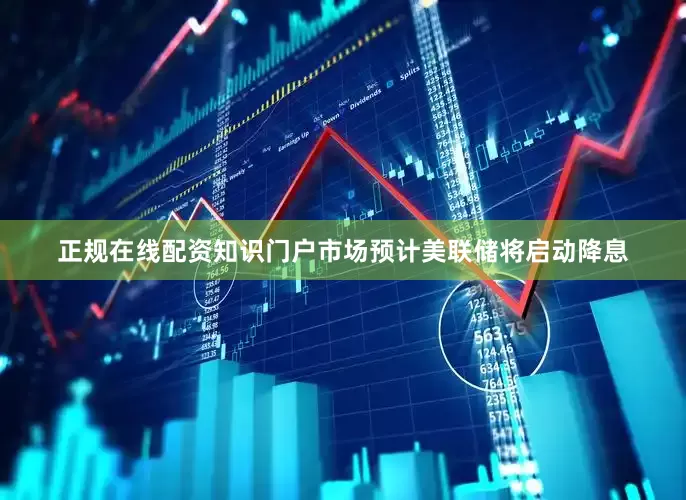 正规在线配资知识门户市场预计美联储将启动降息