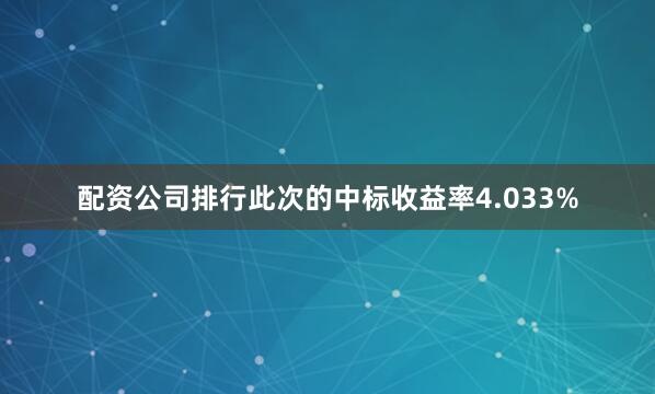 配资公司排行　　此次的中标收益率4.033%