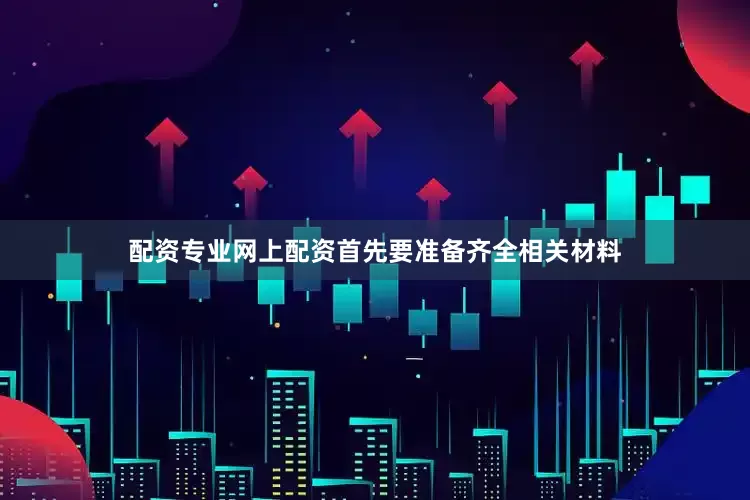 配资专业网上配资首先要准备齐全相关材料