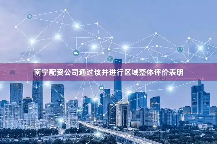 南宁配资公司通过该井进行区域整体评价表明