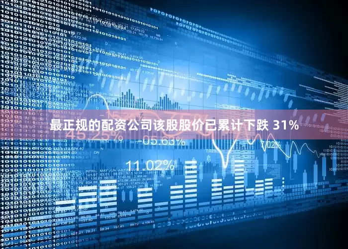 最正规的配资公司该股股价已累计下跌 31%
